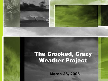 The Crooked, Crazy Weather Project March 23, 2008.