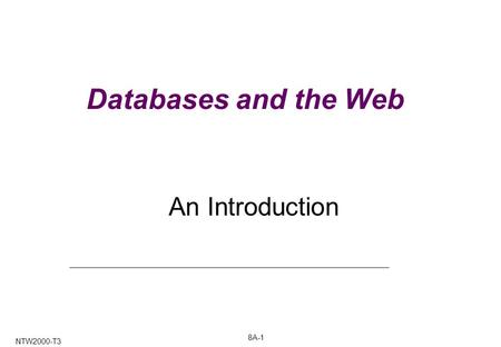 8A-1 NTW2000-T3 Databases and the Web An Introduction.