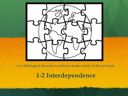 G.O.1Biological diversity is reflected in the variety of life on Earth. 1-2 Interdependence.