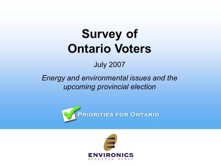 Survey of Ontario Voters July 2007 Energy and environmental issues and the upcoming provincial election.