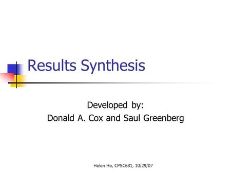 Helen He, CPSC681, 10/29/07 Results Synthesis Developed by: Donald A. Cox and Saul Greenberg.