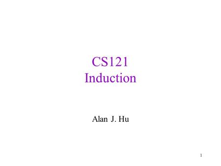 CS121 Induction Alan J. Hu 1. Induction: The Big Picture We’ll develop your intuition about induction. We’ll see examples of weak, strong, and structural.