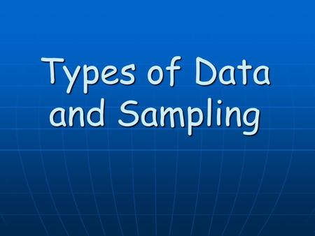 Types of Data and Sampling. Once you have determined the population that you are considering for your study. The next step in completing your study is.