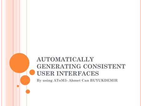 AUTOMATICALLY GENERATING CONSISTENT USER INTERFACES By using AToM3- Ahmet Can BUYUKDEMIR.