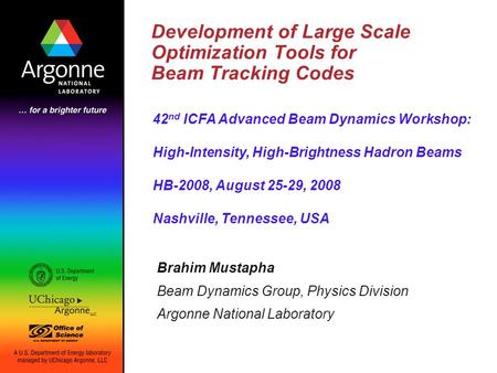 Development of Large Scale Optimization Tools for Beam Tracking Codes Brahim Mustapha Beam Dynamics Group, Physics Division Argonne National Laboratory.