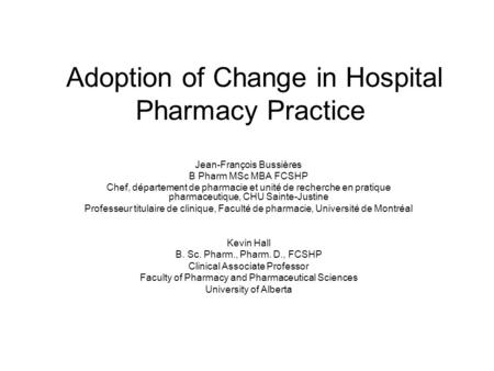 Adoption of Change in Hospital Pharmacy Practice Jean-François Bussières B Pharm MSc MBA FCSHP Chef, département de pharmacie et unité de recherche en.