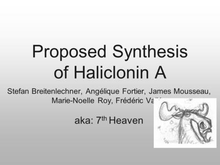 Proposed Synthesis of Haliclonin A Stefan Breitenlechner, Angélique Fortier, James Mousseau, Marie-Noelle Roy, Frédéric Vallée aka: 7 th Heaven.