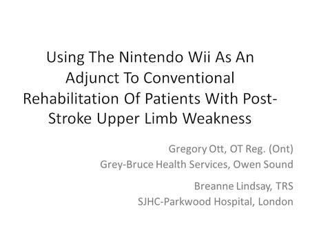 Gregory Ott, OT Reg. (Ont) Grey-Bruce Health Services, Owen Sound Breanne Lindsay, TRS SJHC-Parkwood Hospital, London.