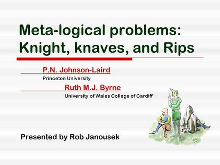 Meta-logical problems: Knight, knaves, and Rips P.N. Johnson-Laird Princeton University Ruth M.J. Byrne University of Wales College of Cardiff Presented.