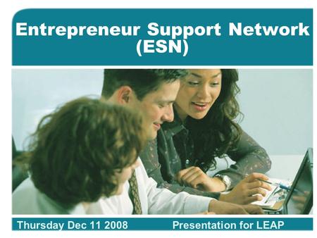 Entrepreneur Support Network (ESN) Thursday Dec 11 2008Presentation for LEAP.