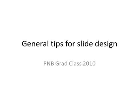 General tips for slide design PNB Grad Class 2010.