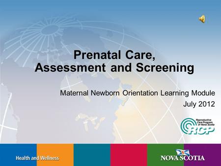 Prenatal Care, Assessment and Screening Maternal Newborn Orientation Learning Module July 2012.