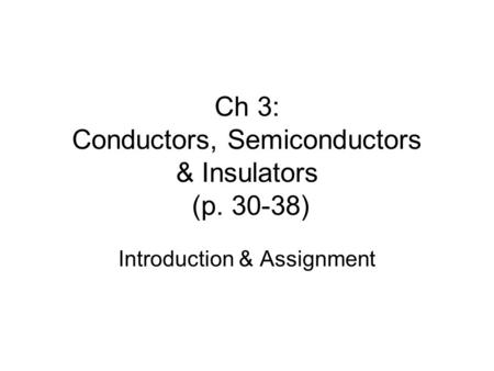 Ch 3: Conductors, Semiconductors & Insulators (p. 30-38) Introduction & Assignment.