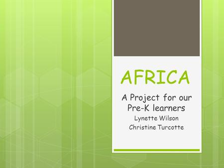 AFRICA A Project for our Pre-K learners Lynette Wilson Christine Turcotte.