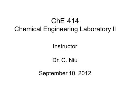 ChE 414 Chemical Engineering Laboratory II September 10, 2012 Instructor Dr. C. Niu.