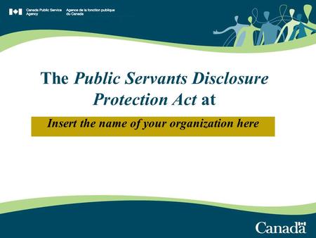 Insert the name of your organization here The Public Servants Disclosure Protection Act at.