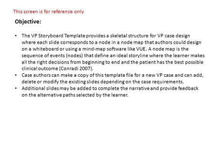 This screen is for reference only Objective: The VP Storyboard Template provides a skeletal structure for VP case design where each slide corresponds to.