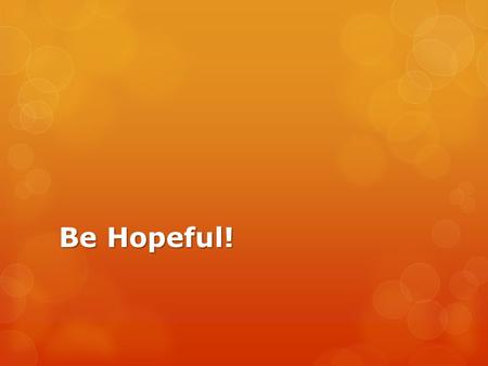 Be Hopeful!. Hope is a Virtue  Hope keeps us searching for true happiness…and God IS true happiness.  Christian hope finds its foundation in the death.