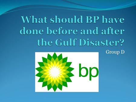 Group D. Agenda Overview of BP and the Gulf disaster Ryskin’s Methane Extinction Theory Before BP’s Action Ethical Issues Alternatives Recommendations.