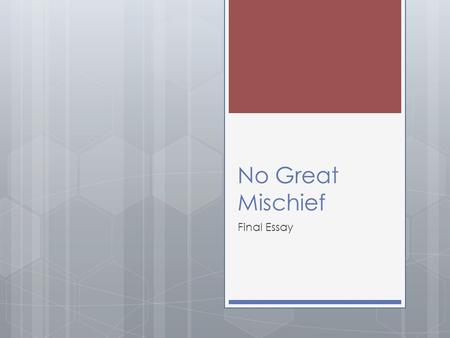 No Great Mischief Final Essay. Requirements  Content of essay  Length of essay  Outline, rough draft, final copy  Spelling, grammar, punctuation 