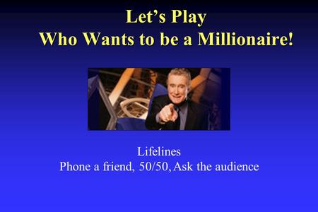 Let’s Play Who Wants to be a Millionaire! Lifelines Phone a friend, 50/50, Ask the audience.