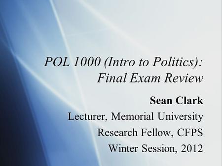 POL 1000 (Intro to Politics): Final Exam Review Sean Clark Lecturer, Memorial University Research Fellow, CFPS Winter Session, 2012 Sean Clark Lecturer,