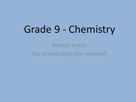 Grade 9 - Chemistry Section topics You should study this material!