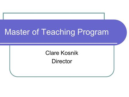 Master of Teaching Program Clare Kosnik Director.