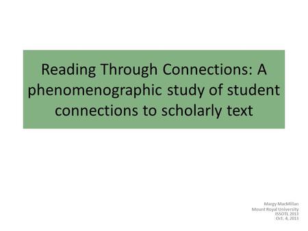 Reading Through Connections: A phenomenographic study of student connections to scholarly text Margy MacMillan Mount Royal University ISSOTL 2013 Oct.