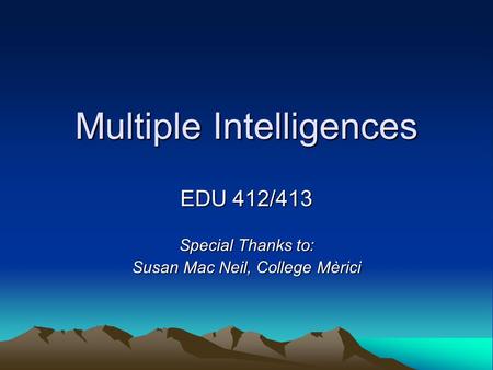 Multiple Intelligences EDU 412/413 Special Thanks to: Susan Mac Neil, College Mèrici.