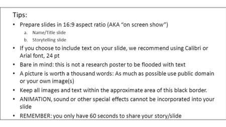 Tips: Prepare slides in 16:9 aspect ratio (AKA “on screen show”) a.Name/Title slide b.Storytelling slide If you choose to include text on your slide, we.