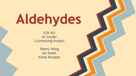 Aldehydes SCH 4UI Mr.Snyder Culminating Project Sherry Wong Aly Kadar Kasey Bourgon.