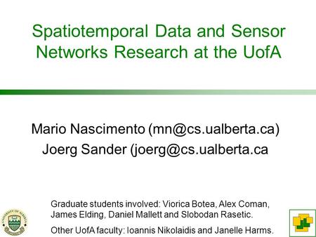 Spatiotemporal Data and Sensor Networks Research at the UofA Mario Nascimento Joerg Sander Graduate students.