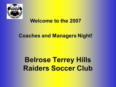 Belrose Terrey Hills Raiders Soccer Club Welcome to the 2007 Coaches and Managers Night!