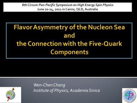 Wen-Chen Chang Institute of Physics, Academia Sinica 8th Circum-Pan-Pacific Symposium on High Energy Spin Physics June 20-24, 2011 in Cairns, QLD, Australia.