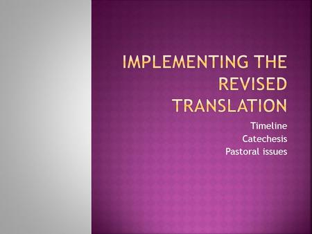 Timeline Catechesis Pastoral issues.  When to implement:  Parts prayed by the assembly  Parts prayed by the presider  Entire Missal  Two options: