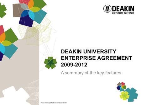 DEAKIN UNIVERSITY ENTERPRISE AGREEMENT 2009-2012 A summary of the key features.