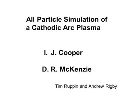 All Particle Simulation of a Cathodic Arc Plasma I.J. Cooper D. R. McKenzie Tim Ruppin and Andrew Rigby.