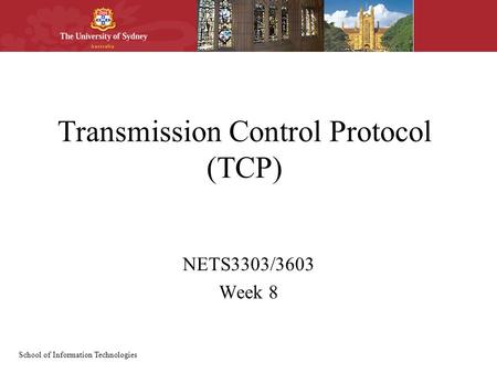 School of Information Technologies Transmission Control Protocol (TCP) NETS3303/3603 Week 8.