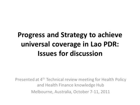 Progress and Strategy to achieve universal coverage in Lao PDR: Issues for discussion Presented at 4 th Technical review meeting for Health Policy and.