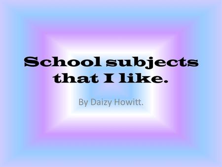 School subjects that I like. By Daizy Howitt.. Visual Art with Mr Taylor I really enjoyed visual art. I liked making clay fish. I enjoyed colouring the.