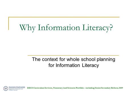 DECS Curriculum Services, Numeracy And Sciences Portfolio – including Senior Secondary Reform, 2009 Why Information Literacy? The context for whole school.