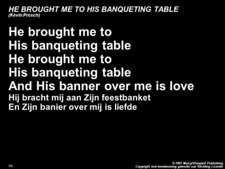 Copyright met toestemming gebruikt van Stichting Licentie © 1991 Mercy/Vineyard Publishing 1/5 HE BROUGHT ME TO HIS BANQUETING TABLE (Kevin Prosch) He.