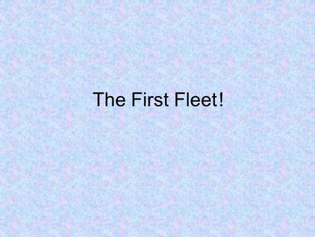 The First Fleet	!.