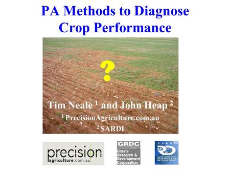 PA Methods to Diagnose Crop Performance ? Tim Neale 1 and John Heap 2 1 PrecisionAgriculture.com.au 2 SARDI.