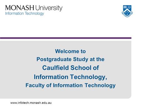 Www.infotech.monash.edu.au Welcome to Postgraduate Study at the Caulfield School of Information Technology, Faculty of Information Technology.