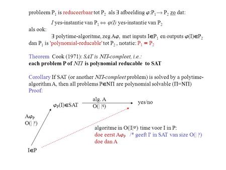 Probleem P 1 is reduceerbaar tot P 2 als  afbeelding  :P 1  P 2 zo dat: I yes-instantie van P 1   (I) yes-instantie van P 2 als ook:  polytime-algoritme,