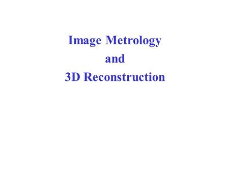 Image Metrology and 3D Reconstruction. Stereo The classic way by which one obtains 3D information from images is via stereo. We have two eyes, and because.