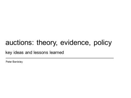 Key ideas and lessons learned Peter Bardsley auctions: theory, evidence, policy.