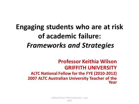 Engaging students who are at risk of academic failure: Frameworks and Strategies Professor Keithia Wilson GRIFFITH UNIVERSITY ALTC National Fellow for.